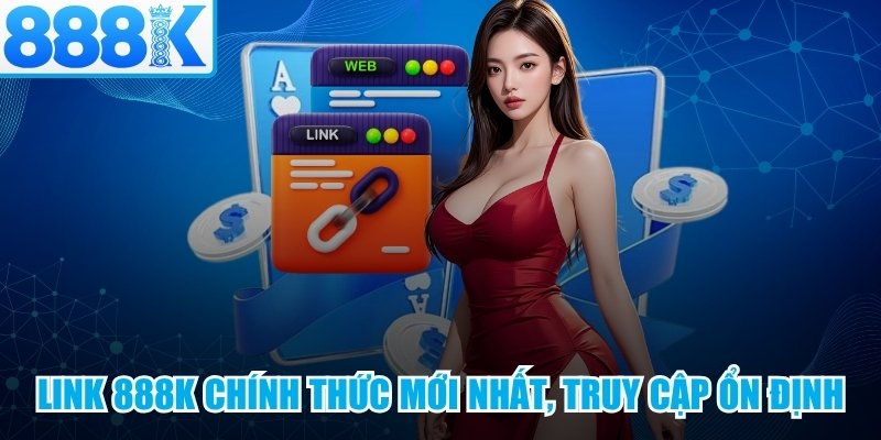 Link 888K chính thức mới nhất, truy cập ổn định 2026