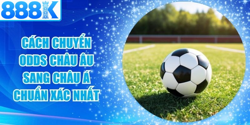 Cách Chuyển Odds Châu Âu Sang Châu Á